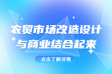 農(nóng)貿(mào)市場(chǎng)改造設(shè)計(jì)與商業(yè)結(jié)合起來(lái)